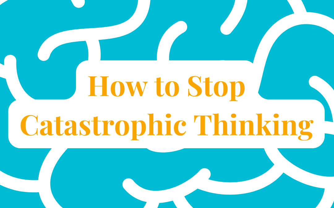 How to Stop Catastrophic Thinking